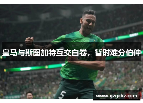 皇马与斯图加特互交白卷,暂时难分伯仲