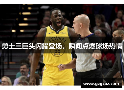 勇士三巨头闪耀登场,瞬间点燃球场热情