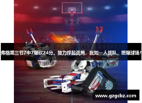 弗格第三节7中7爆砍24分,独力撑起战局,犹如一人战队,燃爆球场!