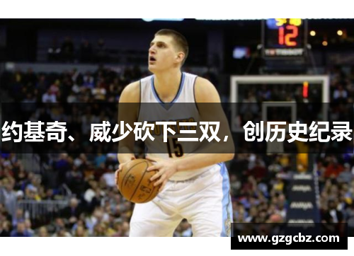 约基奇、威少砍下三双,创历史纪录